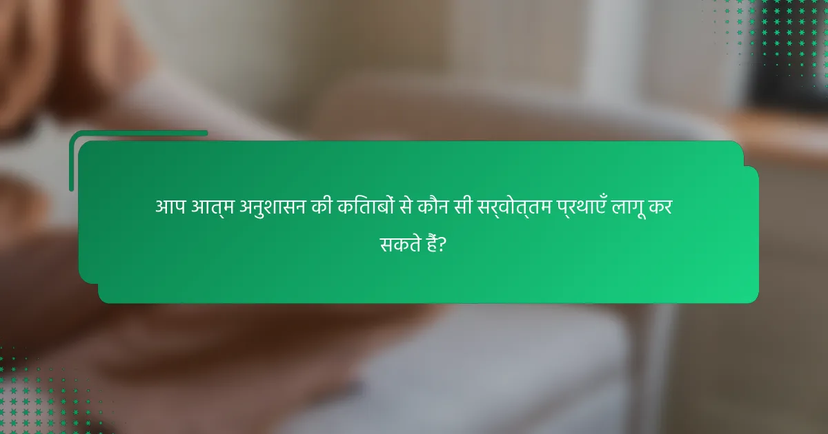 आप आत्म अनुशासन की किताबों से कौन सी सर्वोत्तम प्रथाएँ लागू कर सकते हैं?