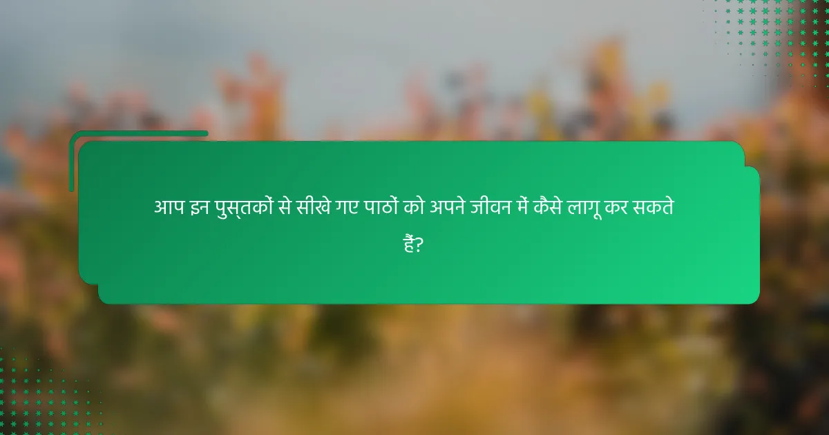 आप इन पुस्तकों से सीखे गए पाठों को अपने जीवन में कैसे लागू कर सकते हैं?