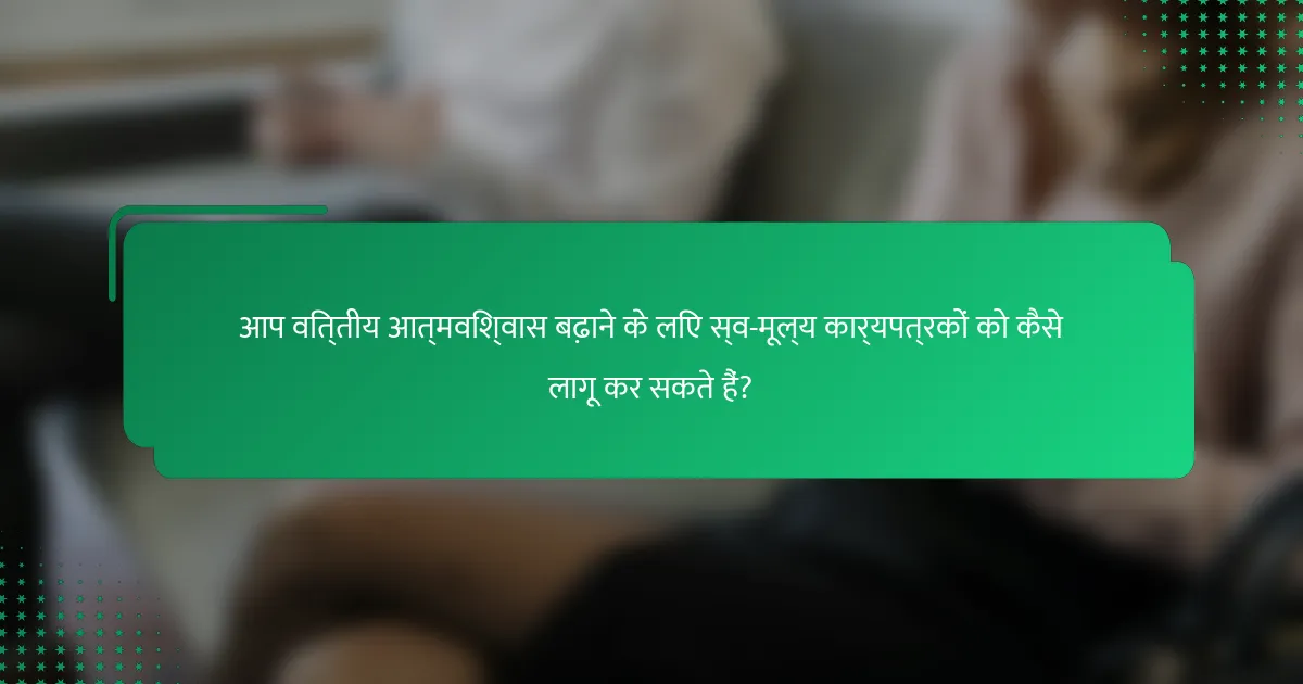 आप वित्तीय आत्मविश्वास बढ़ाने के लिए स्व-मूल्य कार्यपत्रकों को कैसे लागू कर सकते हैं?
