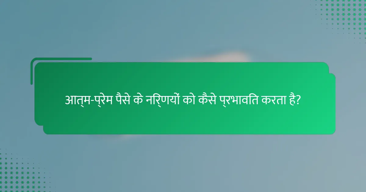 आत्म-प्रेम पैसे के निर्णयों को कैसे प्रभावित करता है?