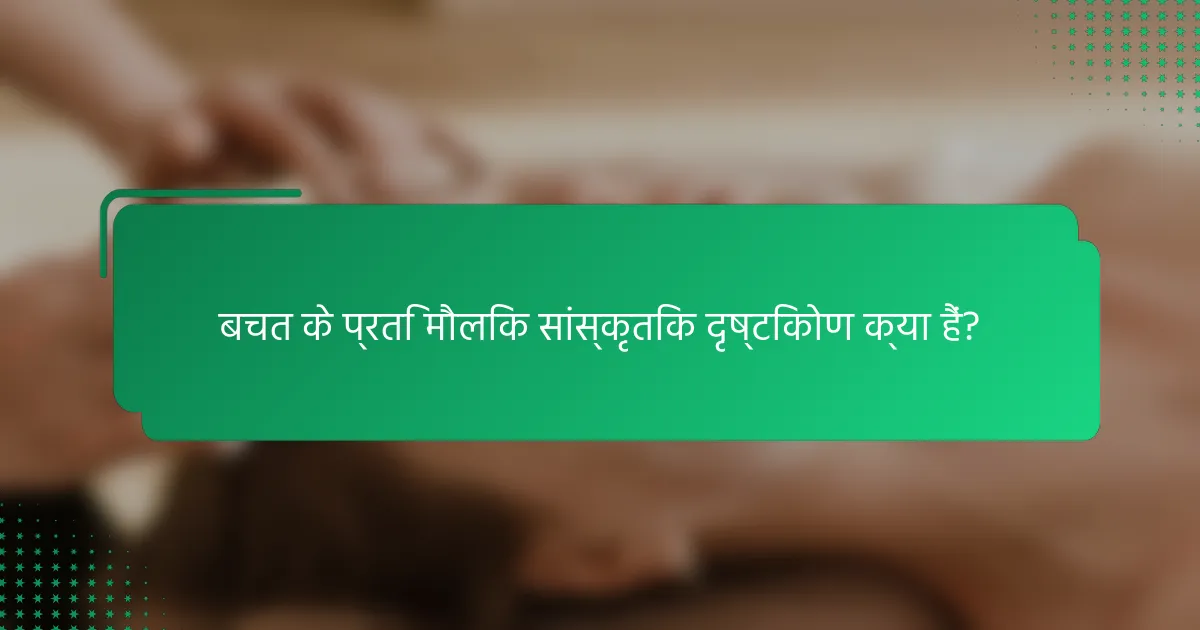 बचत के प्रति मौलिक सांस्कृतिक दृष्टिकोण क्या हैं?