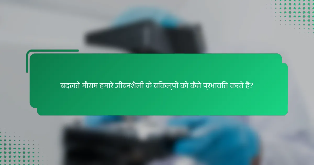बदलते मौसम हमारे जीवनशैली के विकल्पों को कैसे प्रभावित करते हैं?