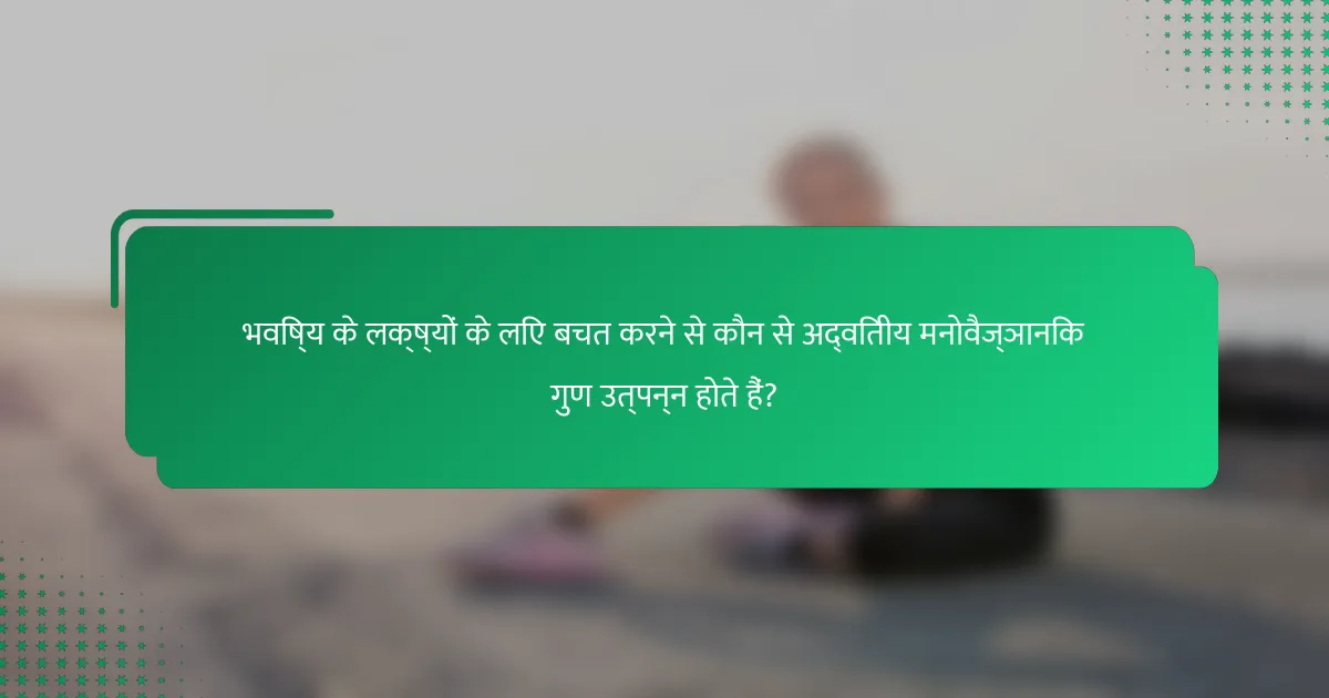 भविष्य के लक्ष्यों के लिए बचत करने से कौन से अद्वितीय मनोवैज्ञानिक गुण उत्पन्न होते हैं?