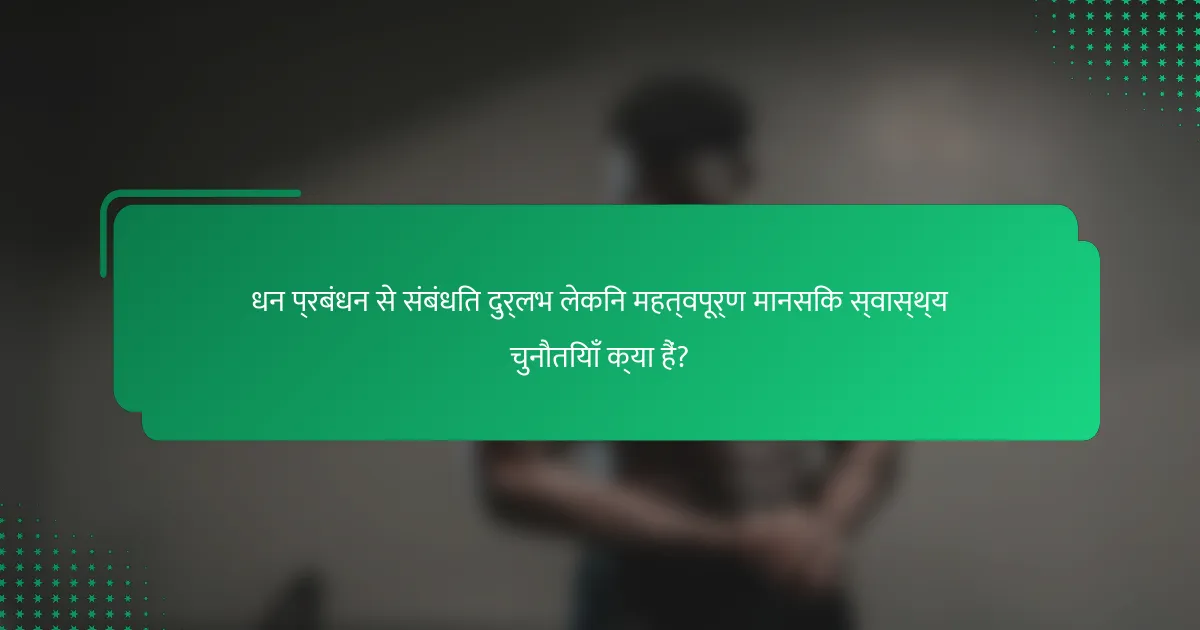 धन प्रबंधन से संबंधित दुर्लभ लेकिन महत्वपूर्ण मानसिक स्वास्थ्य चुनौतियाँ क्या हैं?
