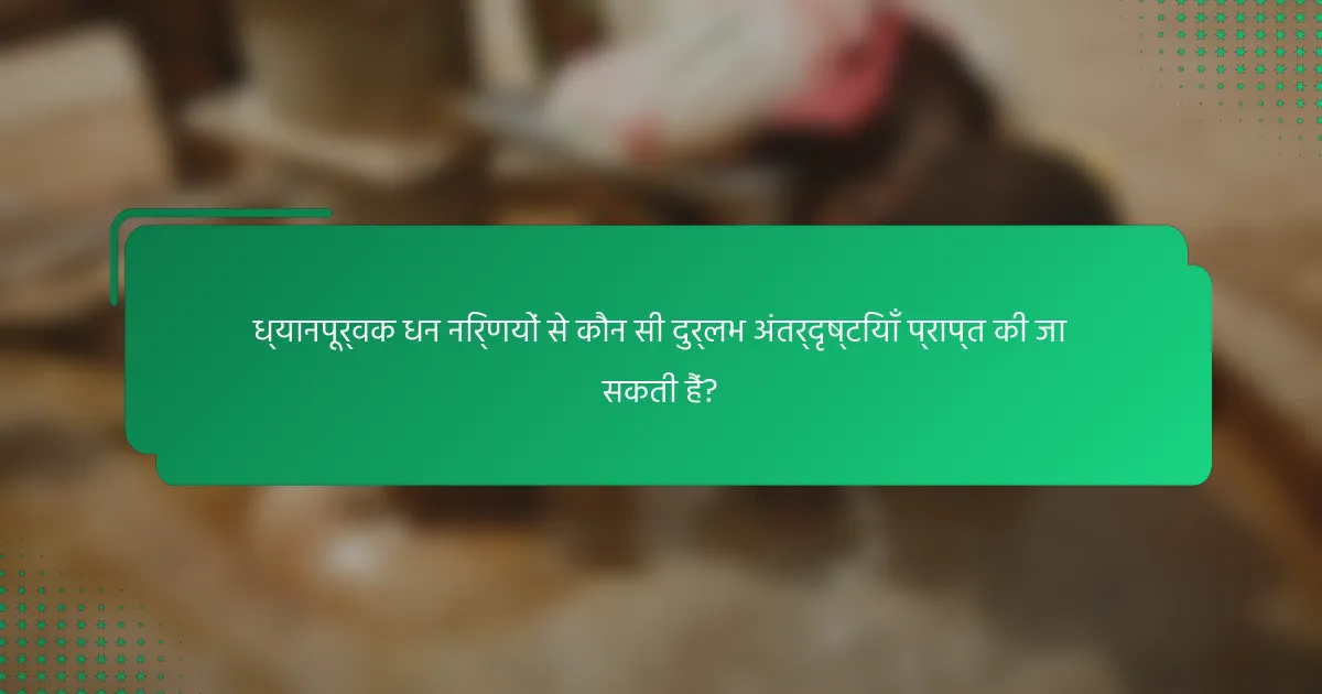 ध्यानपूर्वक धन निर्णयों से कौन सी दुर्लभ अंतर्दृष्टियाँ प्राप्त की जा सकती हैं?