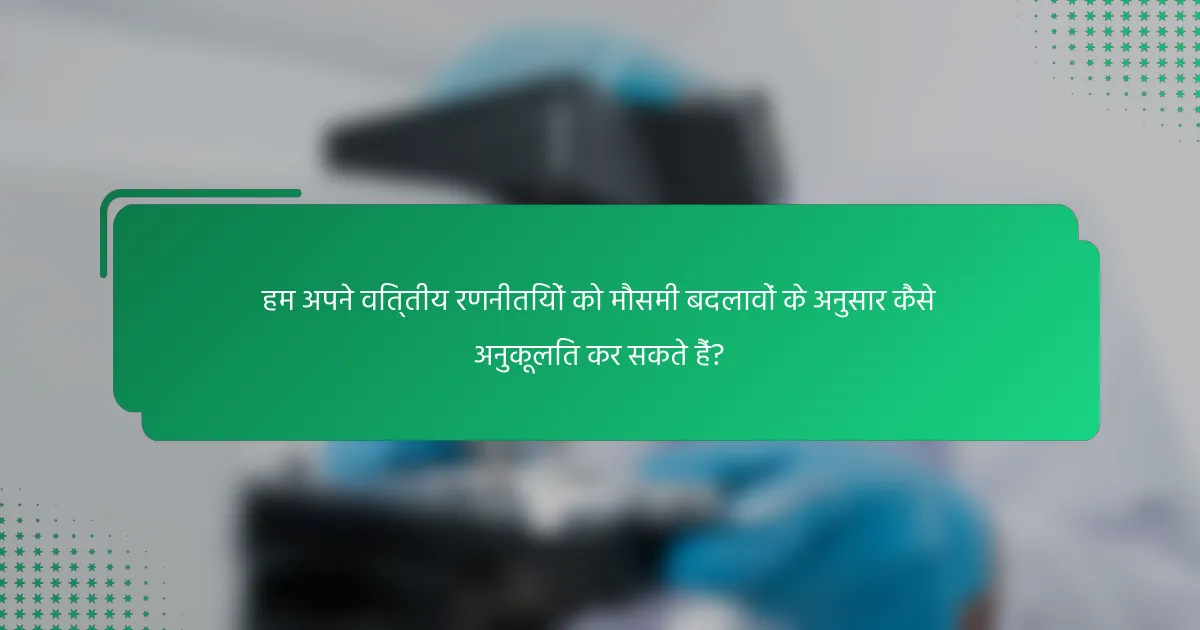 हम अपने वित्तीय रणनीतियों को मौसमी बदलावों के अनुसार कैसे अनुकूलित कर सकते हैं?