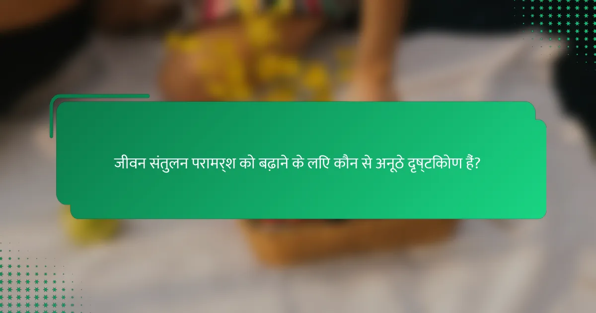 जीवन संतुलन परामर्श को बढ़ाने के लिए कौन से अनूठे दृष्टिकोण हैं?