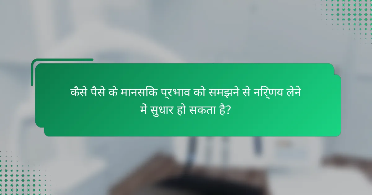 कैसे पैसे के मानसिक प्रभाव को समझने से निर्णय लेने में सुधार हो सकता है?