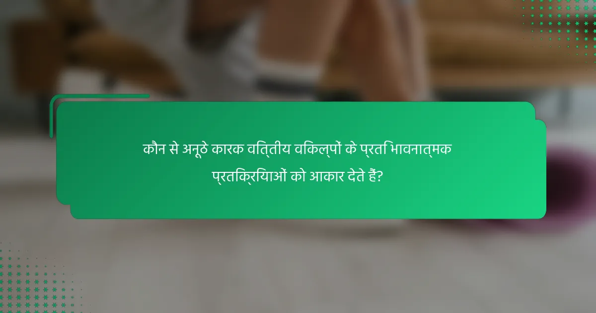 कौन से अनूठे कारक वित्तीय विकल्पों के प्रति भावनात्मक प्रतिक्रियाओं को आकार देते हैं?