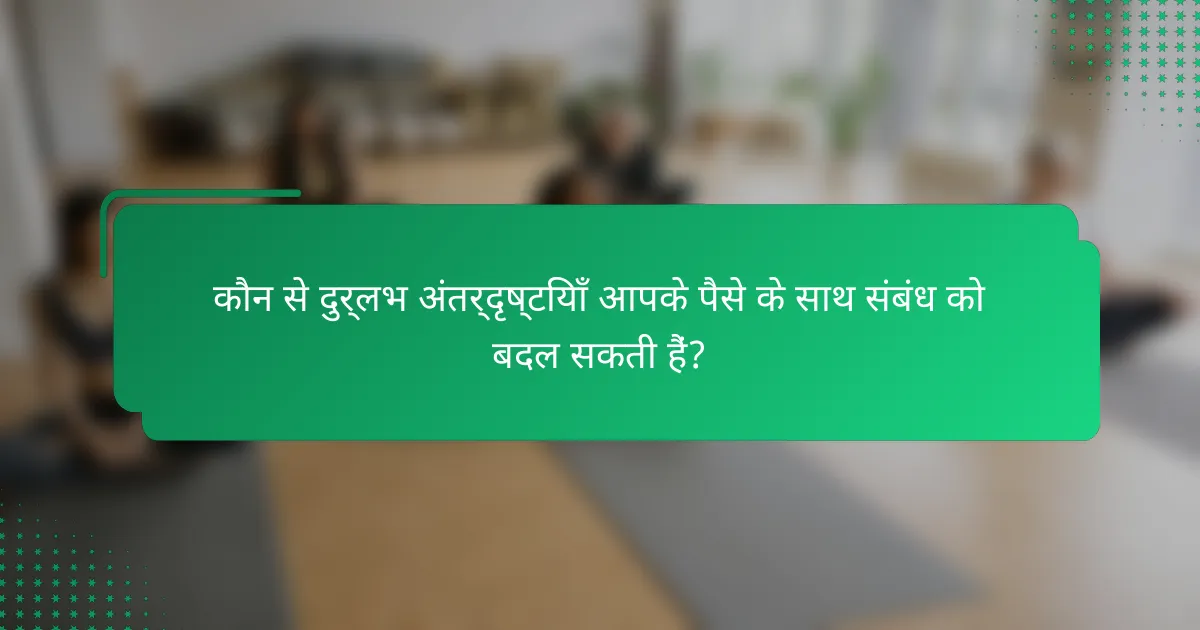 कौन से दुर्लभ अंतर्दृष्टियाँ आपके पैसे के साथ संबंध को बदल सकती हैं?