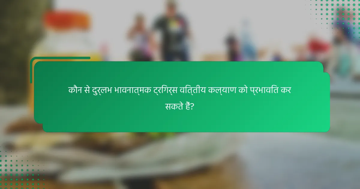 कौन से दुर्लभ भावनात्मक ट्रिगर्स वित्तीय कल्याण को प्रभावित कर सकते हैं?