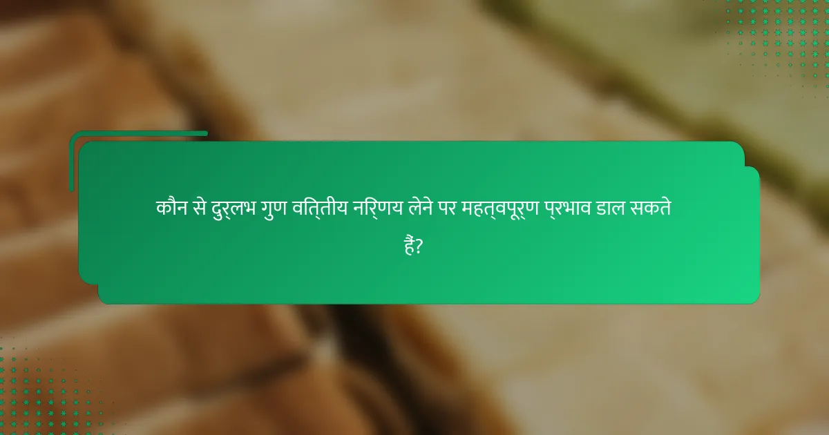कौन से दुर्लभ गुण वित्तीय निर्णय लेने पर महत्वपूर्ण प्रभाव डाल सकते हैं?