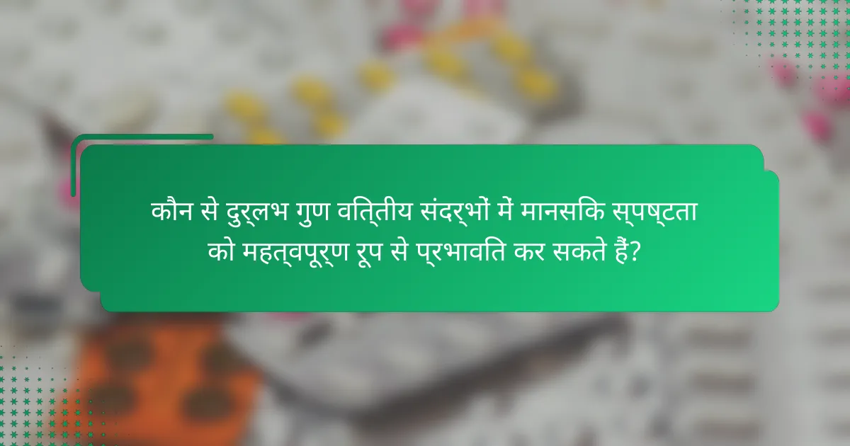 कौन से दुर्लभ गुण वित्तीय संदर्भों में मानसिक स्पष्टता को महत्वपूर्ण रूप से प्रभावित कर सकते हैं?
