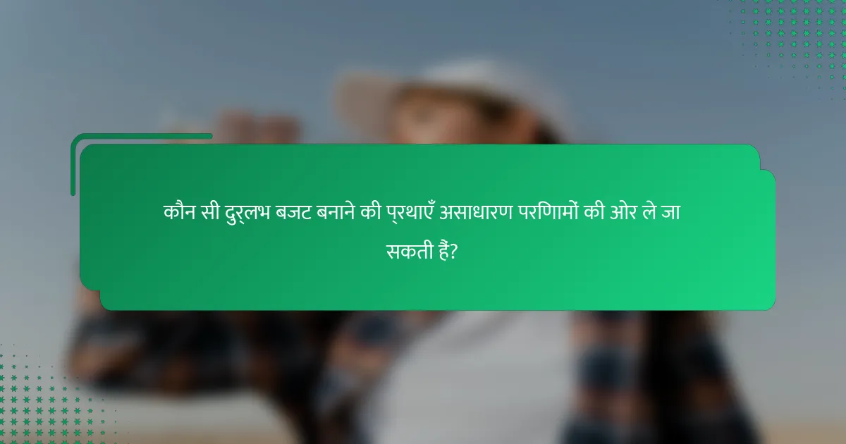 कौन सी दुर्लभ बजट बनाने की प्रथाएँ असाधारण परिणामों की ओर ले जा सकती हैं?