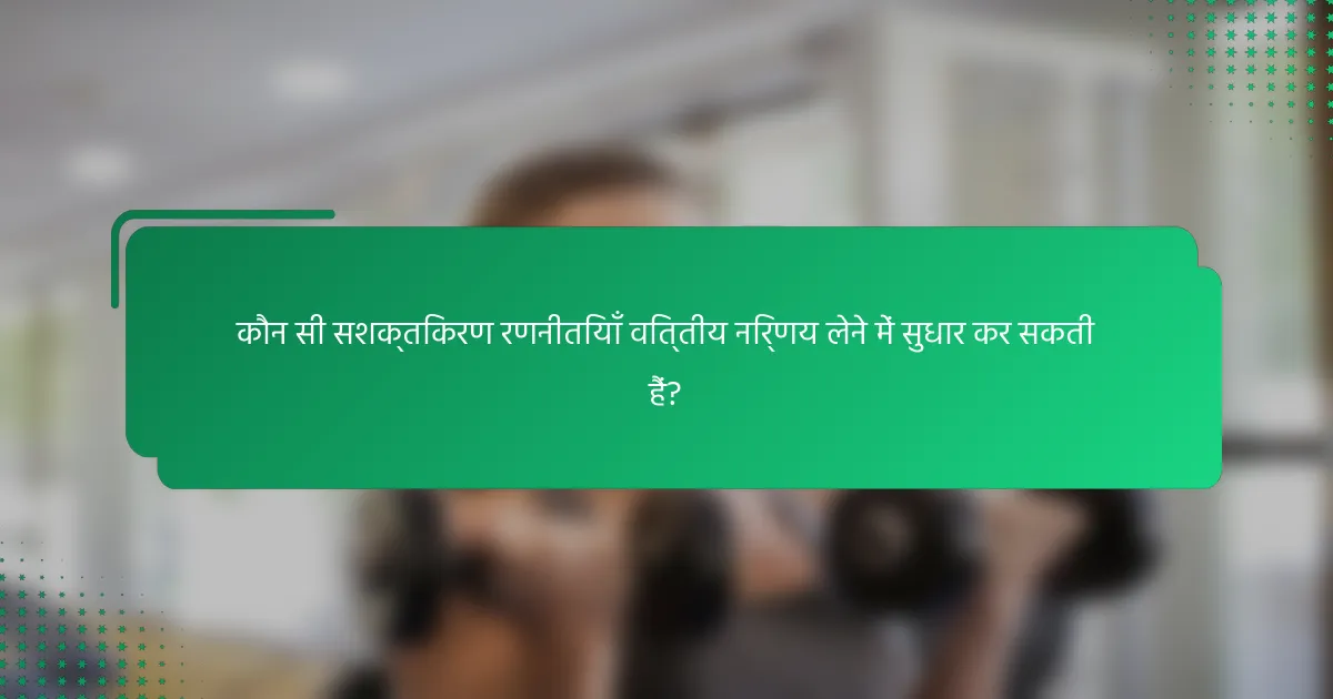 कौन सी सशक्तिकरण रणनीतियाँ वित्तीय निर्णय लेने में सुधार कर सकती हैं?