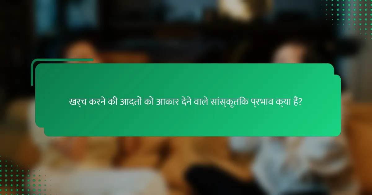 खर्च करने की आदतों को आकार देने वाले सांस्कृतिक प्रभाव क्या हैं?