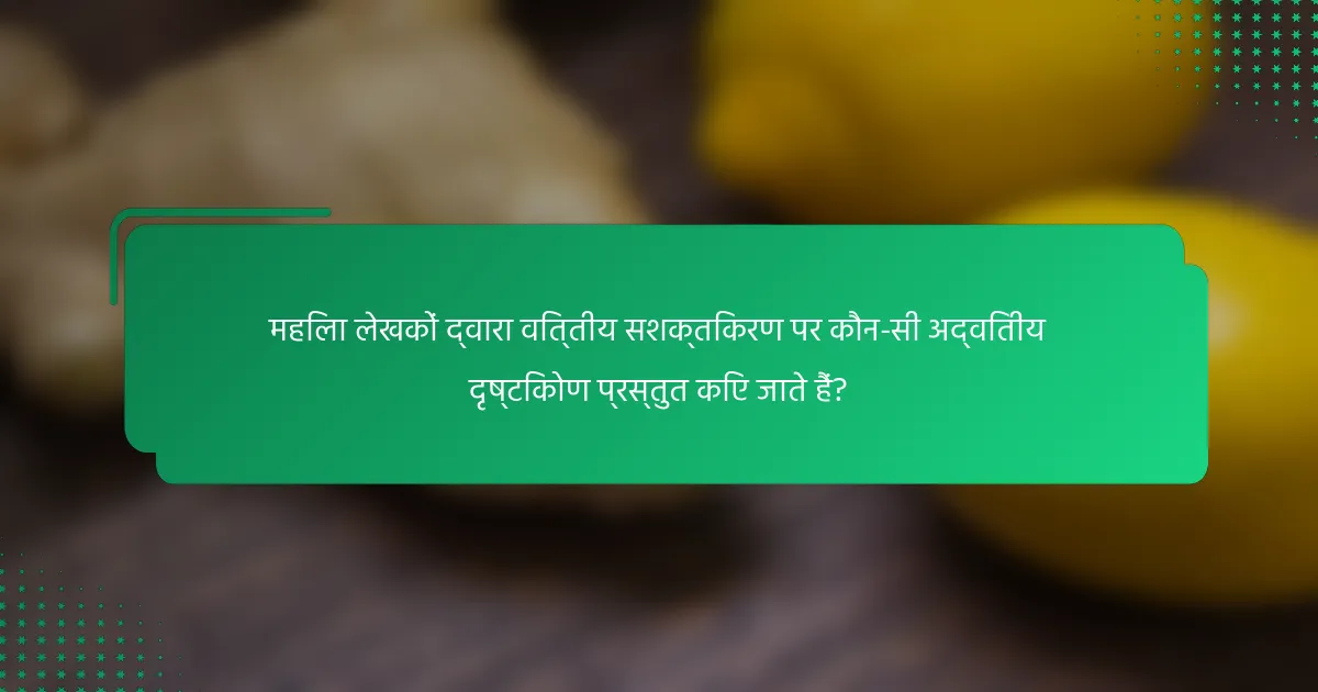 महिला लेखकों द्वारा वित्तीय सशक्तिकरण पर कौन-सी अद्वितीय दृष्टिकोण प्रस्तुत किए जाते हैं?