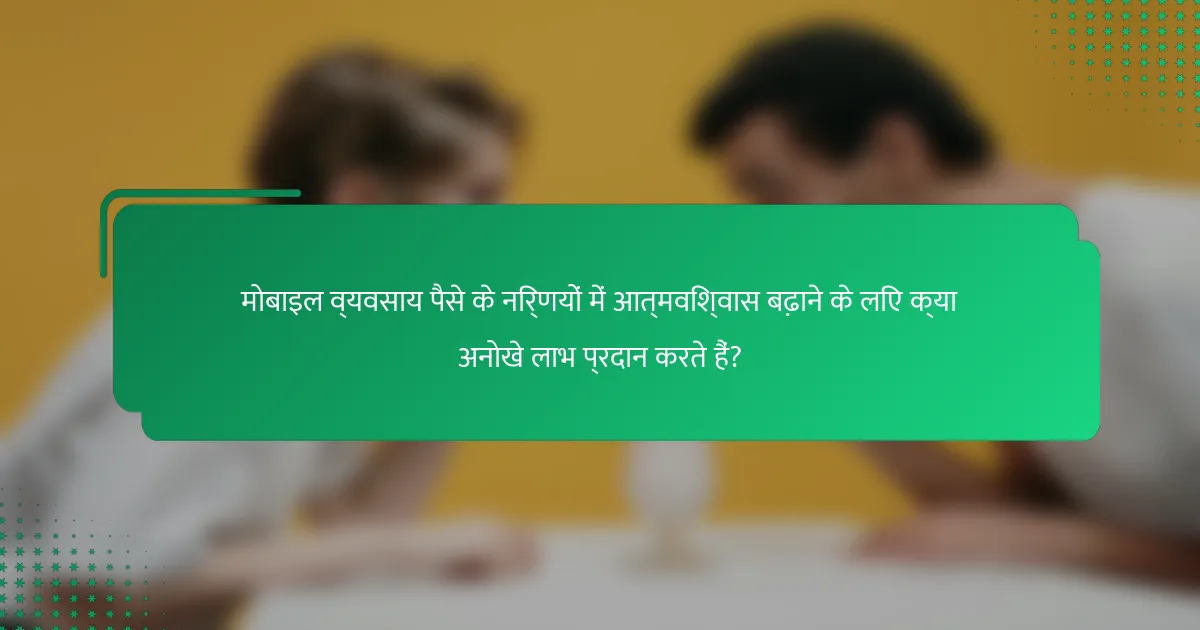 मोबाइल व्यवसाय पैसे के निर्णयों में आत्मविश्वास बढ़ाने के लिए क्या अनोखे लाभ प्रदान करते हैं?
