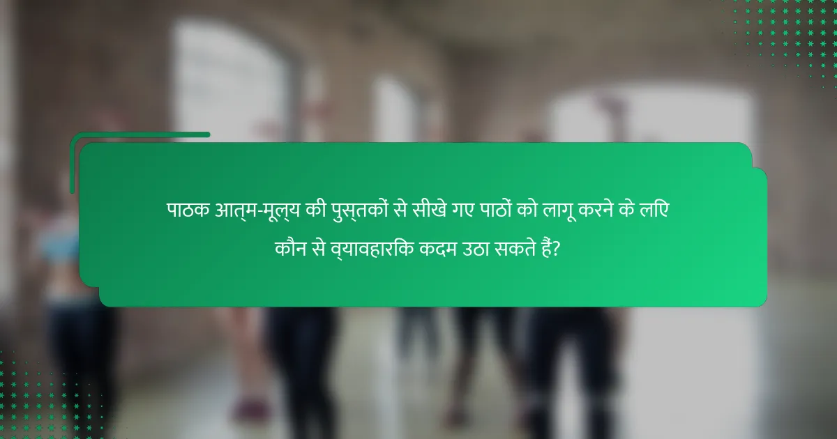 पाठक आत्म-मूल्य की पुस्तकों से सीखे गए पाठों को लागू करने के लिए कौन से व्यावहारिक कदम उठा सकते हैं?