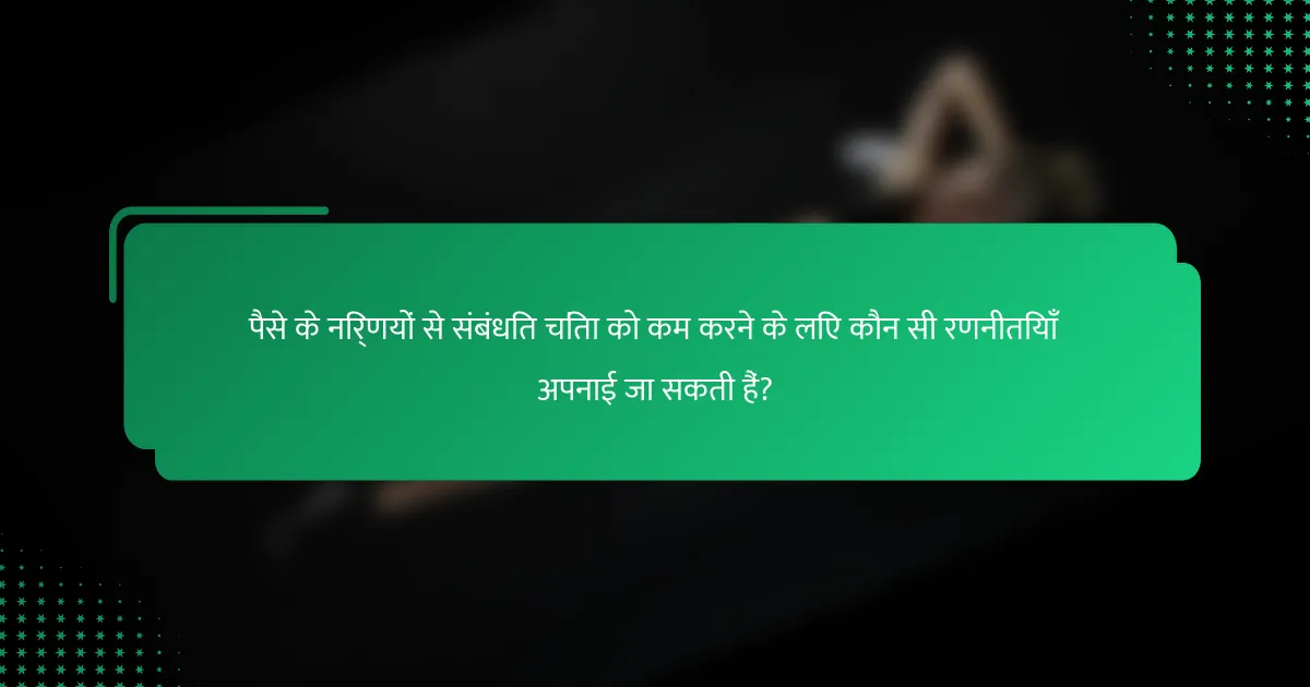 पैसे के निर्णयों से संबंधित चिंता को कम करने के लिए कौन सी रणनीतियाँ अपनाई जा सकती हैं?