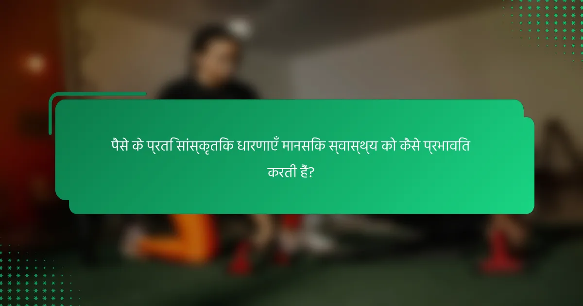 पैसे के प्रति सांस्कृतिक धारणाएँ मानसिक स्वास्थ्य को कैसे प्रभावित करती हैं?