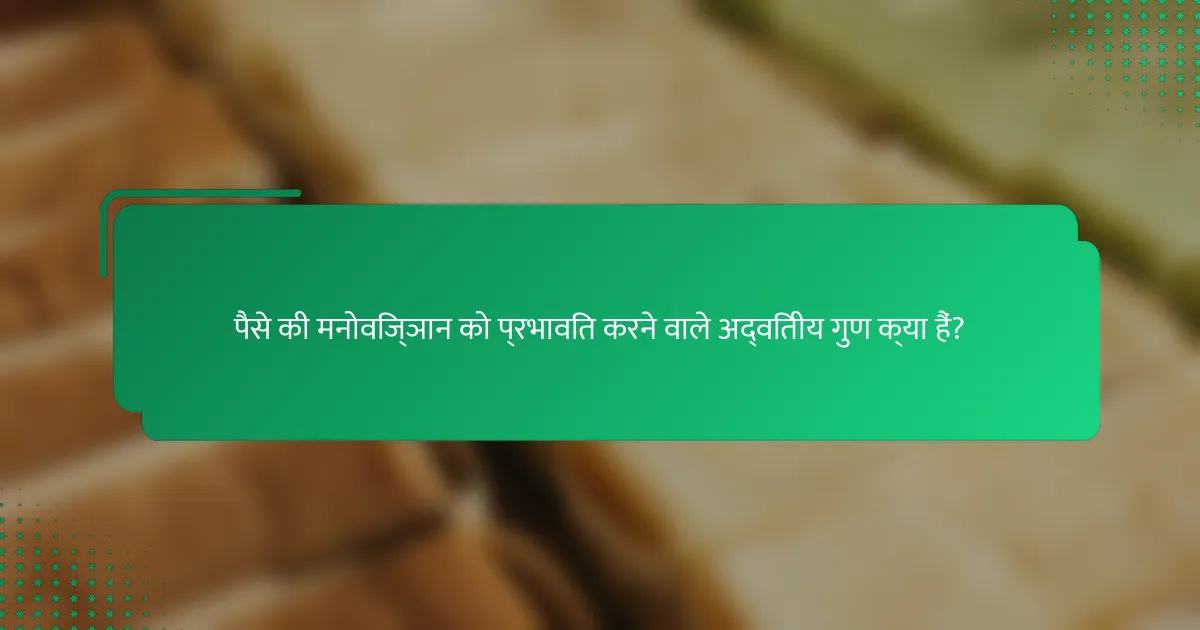 पैसे की मनोविज्ञान को प्रभावित करने वाले अद्वितीय गुण क्या हैं?