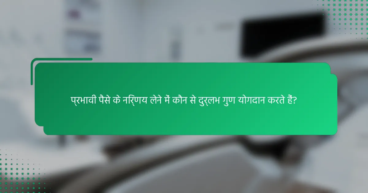 प्रभावी पैसे के निर्णय लेने में कौन से दुर्लभ गुण योगदान करते हैं?