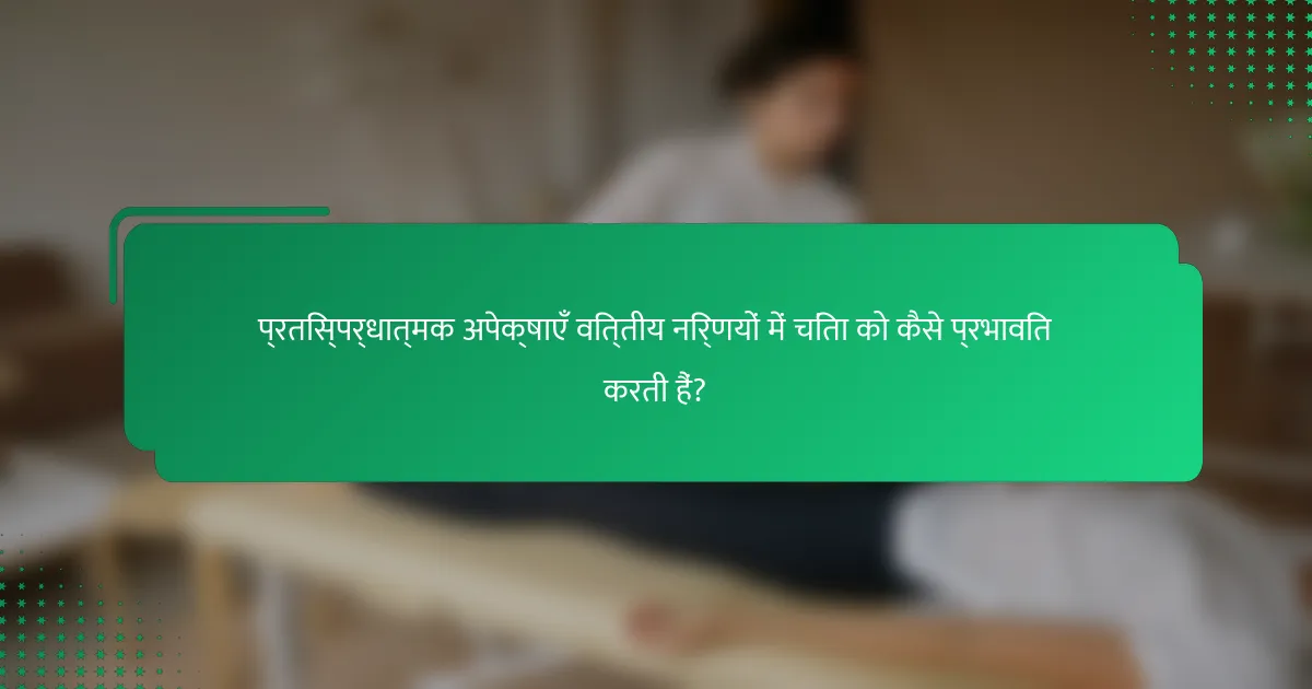 प्रतिस्पर्धात्मक अपेक्षाएँ वित्तीय निर्णयों में चिंता को कैसे प्रभावित करती हैं?