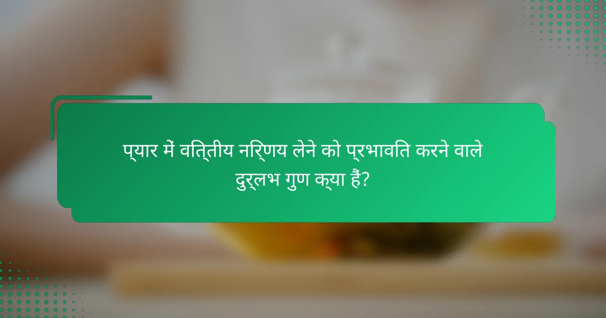 प्यार में वित्तीय निर्णय लेने को प्रभावित करने वाले दुर्लभ गुण क्या हैं?