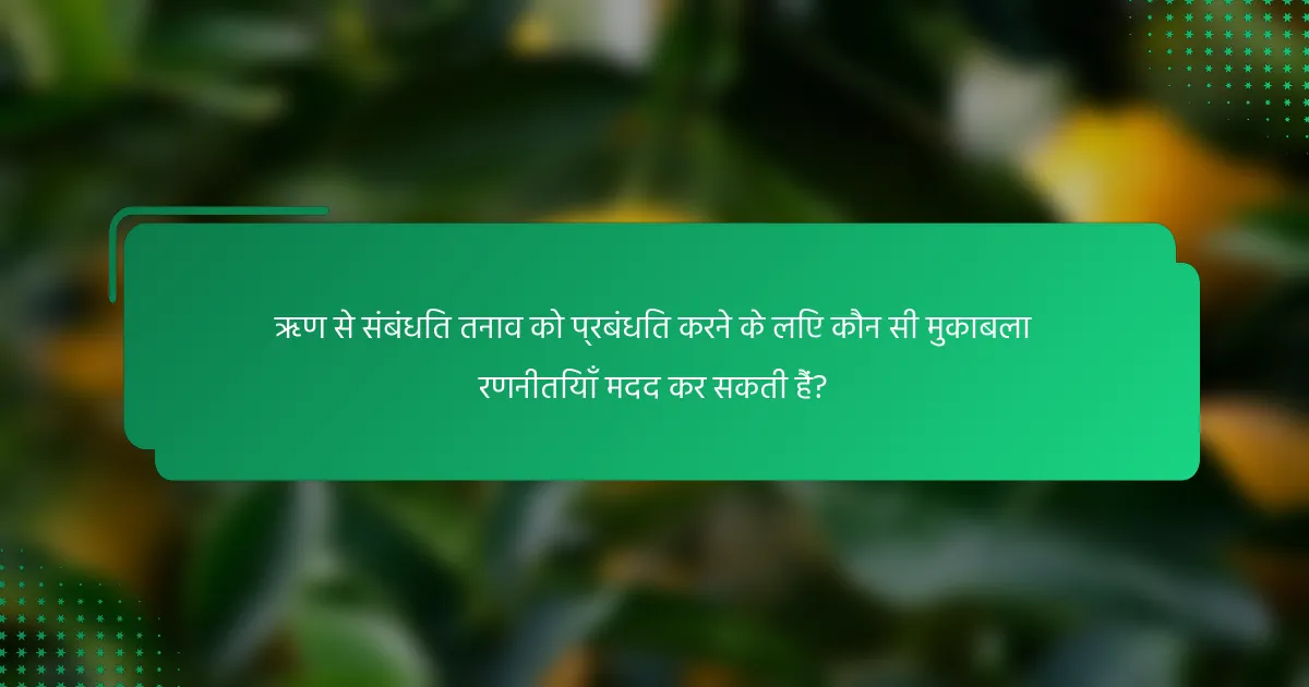 ऋण से संबंधित तनाव को प्रबंधित करने के लिए कौन सी मुकाबला रणनीतियाँ मदद कर सकती हैं?