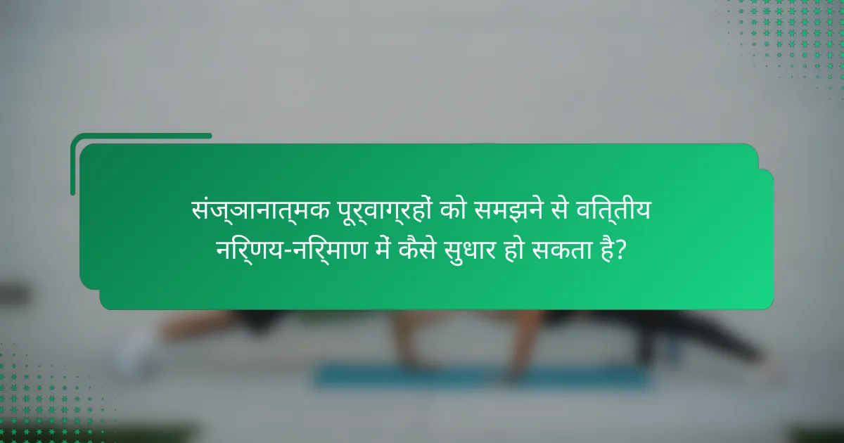 संज्ञानात्मक पूर्वाग्रहों को समझने से वित्तीय निर्णय-निर्माण में कैसे सुधार हो सकता है?