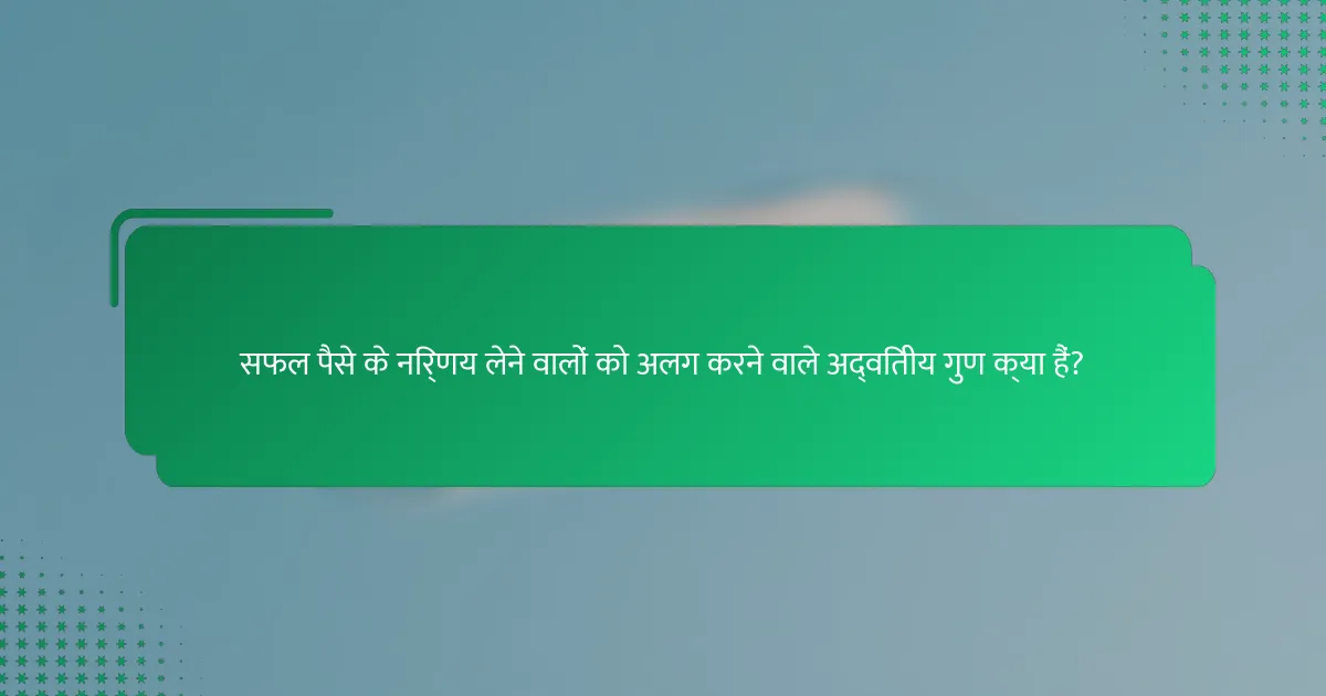 सफल पैसे के निर्णय लेने वालों को अलग करने वाले अद्वितीय गुण क्या हैं?