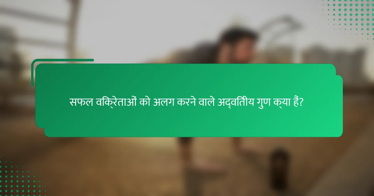 सफल विक्रेताओं को अलग करने वाले अद्वितीय गुण क्या हैं?