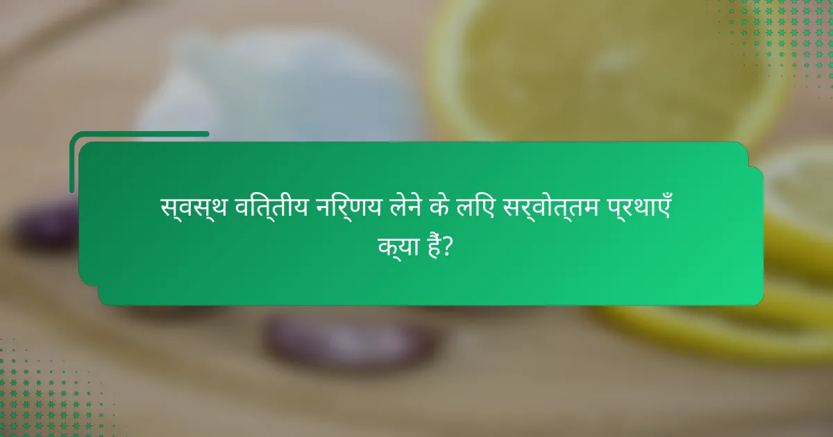 स्वस्थ वित्तीय निर्णय लेने के लिए सर्वोत्तम प्रथाएँ क्या हैं?