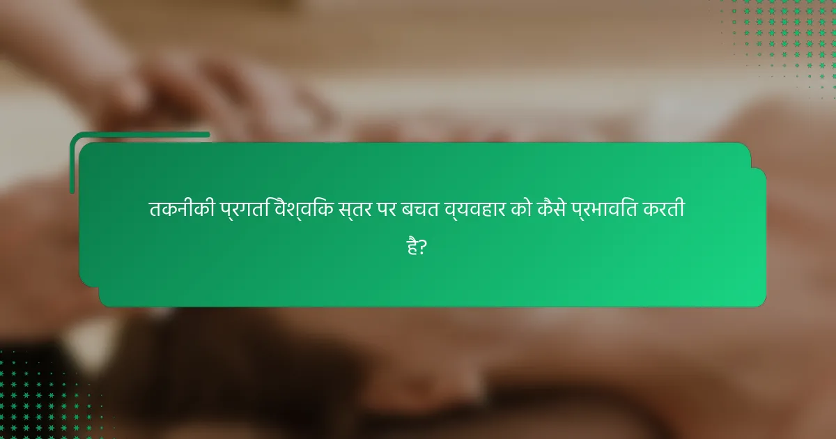 तकनीकी प्रगति वैश्विक स्तर पर बचत व्यवहार को कैसे प्रभावित करती है?