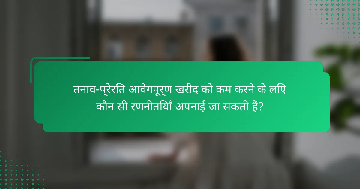 तनाव-प्रेरित आवेगपूर्ण खरीद को कम करने के लिए कौन सी रणनीतियाँ अपनाई जा सकती हैं?