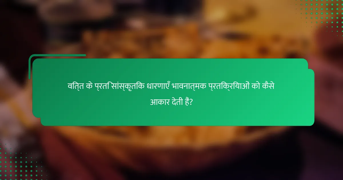 वित्त के प्रति सांस्कृतिक धारणाएँ भावनात्मक प्रतिक्रियाओं को कैसे आकार देती हैं?
