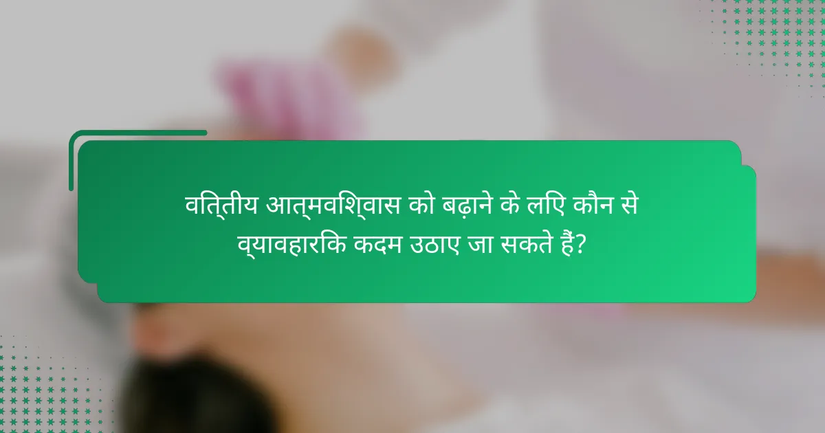 वित्तीय आत्मविश्वास को बढ़ाने के लिए कौन से व्यावहारिक कदम उठाए जा सकते हैं?