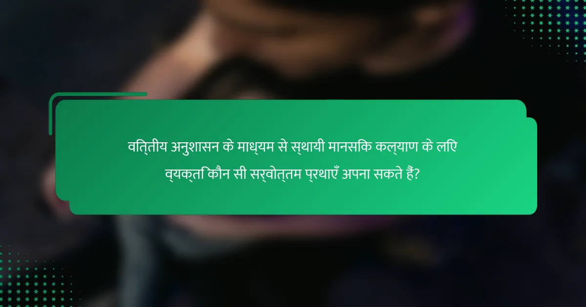 वित्तीय अनुशासन के माध्यम से स्थायी मानसिक कल्याण के लिए व्यक्ति कौन सी सर्वोत्तम प्रथाएँ अपना सकते हैं?