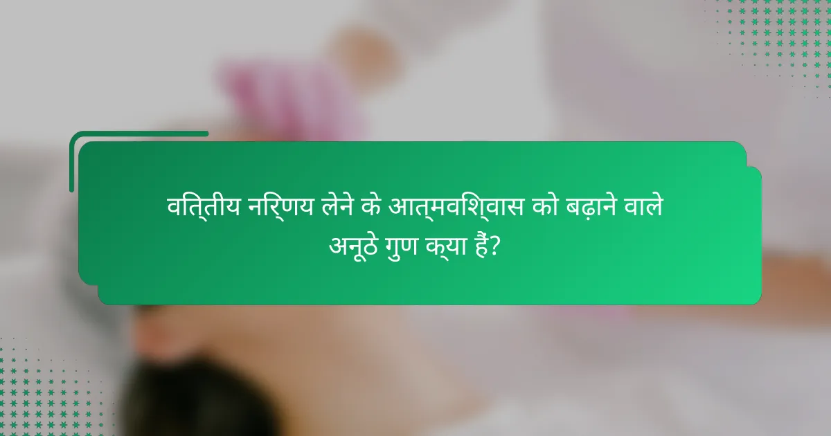 वित्तीय निर्णय लेने के आत्मविश्वास को बढ़ाने वाले अनूठे गुण क्या हैं?