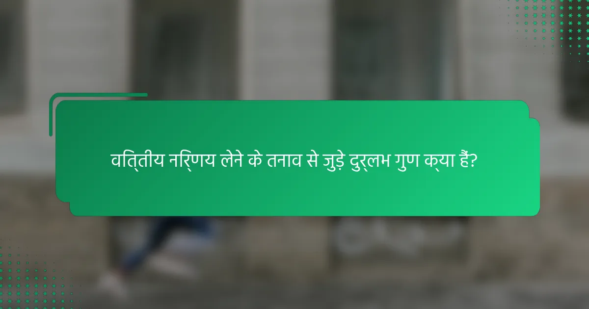 वित्तीय निर्णय लेने के तनाव से जुड़े दुर्लभ गुण क्या हैं?