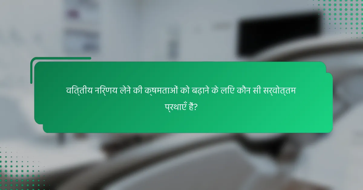 वित्तीय निर्णय लेने की क्षमताओं को बढ़ाने के लिए कौन सी सर्वोत्तम प्रथाएँ हैं?