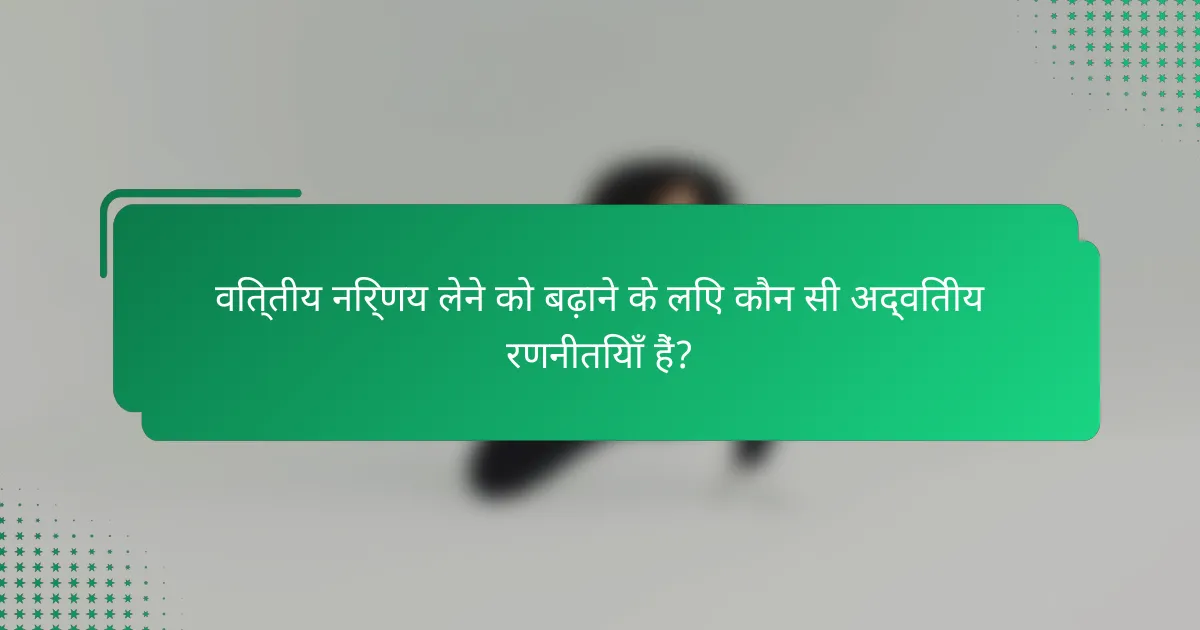 वित्तीय निर्णय लेने को बढ़ाने के लिए कौन सी अद्वितीय रणनीतियाँ हैं?