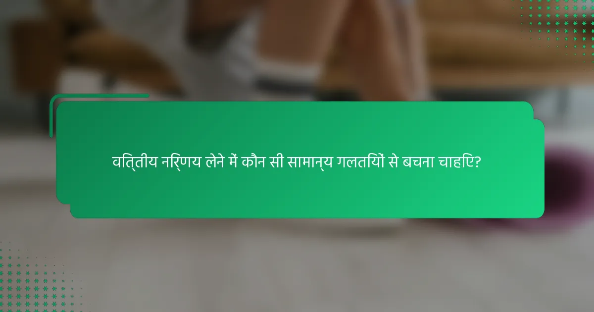 वित्तीय निर्णय लेने में कौन सी सामान्य गलतियों से बचना चाहिए?
