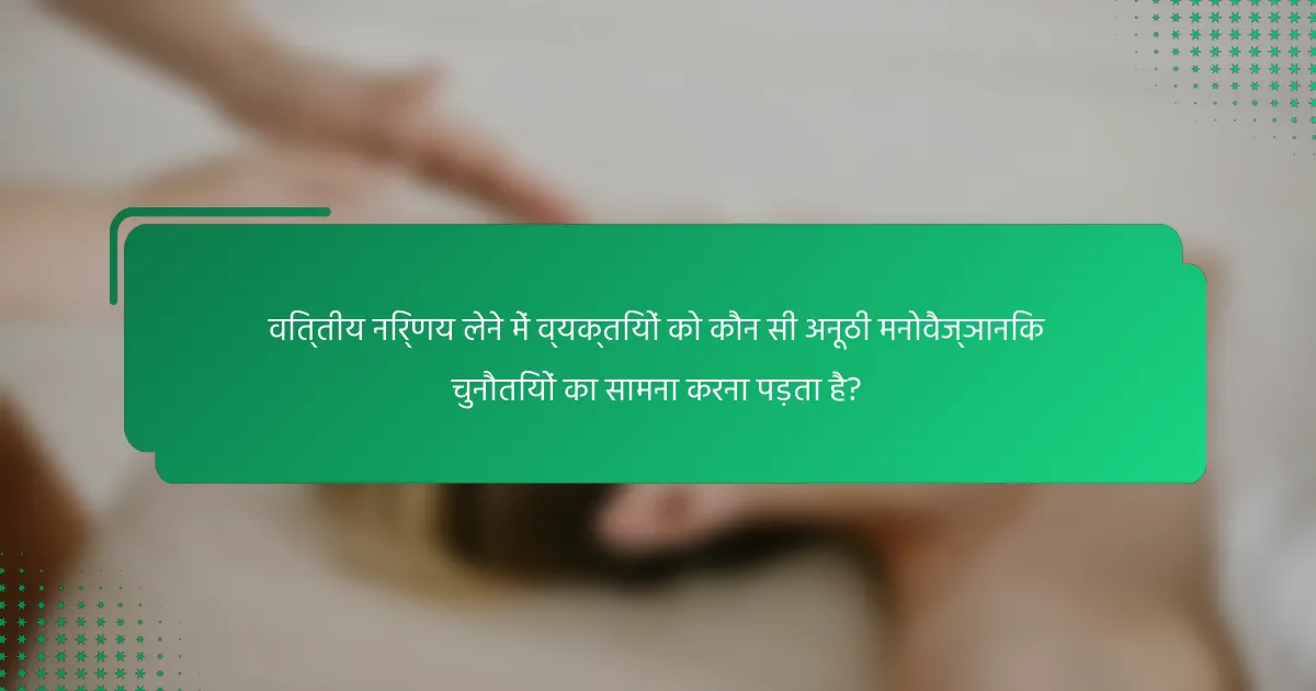वित्तीय निर्णय लेने में व्यक्तियों को कौन सी अनूठी मनोवैज्ञानिक चुनौतियों का सामना करना पड़ता है?