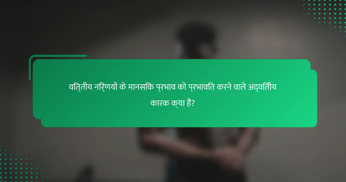 वित्तीय निर्णयों के मानसिक प्रभाव को प्रभावित करने वाले अद्वितीय कारक क्या हैं?