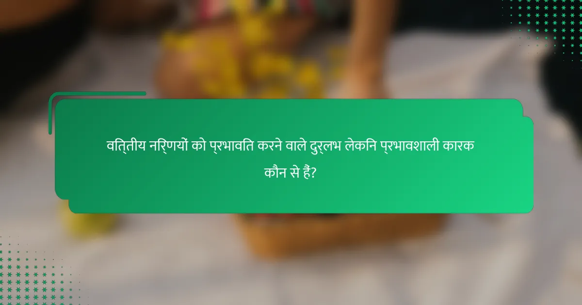 वित्तीय निर्णयों को प्रभावित करने वाले दुर्लभ लेकिन प्रभावशाली कारक कौन से हैं?