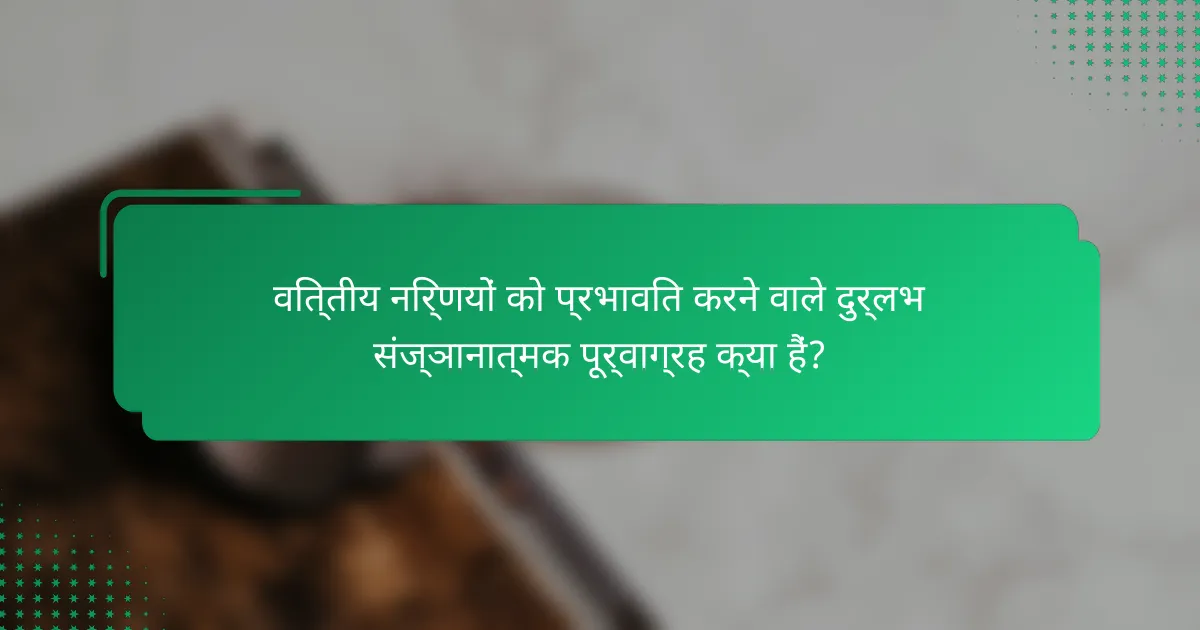 वित्तीय निर्णयों को प्रभावित करने वाले दुर्लभ संज्ञानात्मक पूर्वाग्रह क्या हैं?