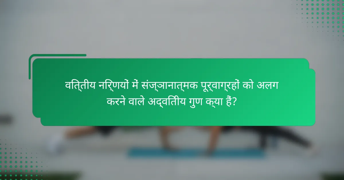 वित्तीय निर्णयों में संज्ञानात्मक पूर्वाग्रहों को अलग करने वाले अद्वितीय गुण क्या हैं?