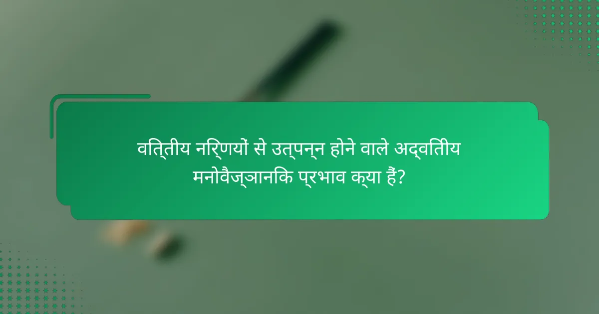 वित्तीय निर्णयों से उत्पन्न होने वाले अद्वितीय मनोवैज्ञानिक प्रभाव क्या हैं?